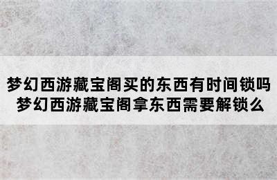 梦幻西游藏宝阁买的东西有时间锁吗 梦幻西游藏宝阁拿东西需要解锁么